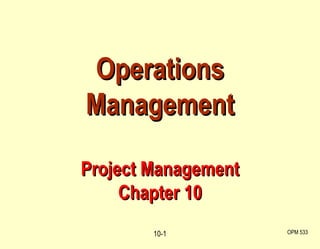 Operations Management Project Management Chapter 10 OPM 533 10- 