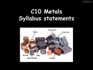 07/09/13
C10 MetalsC10 Metals
Syllabus statementsSyllabus statements
 