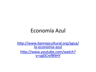 Economía	
  Azul	
  
h.p://www.banrepcultural.org/agua/
la-­‐economia-­‐azul	
  
h.p://www.youtube.com/watch?
v=vgDCnifB9HY	
  	
  
	
  
 