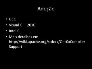 AdoçãoGCCVisual C++ 2010Intel CMais detalhes em http://wiki.apache.org/stdcxx/C++0xCompilerSupportBibliotecas TR11threadshared_ptrregextuplearrayunordered_map (hash table)