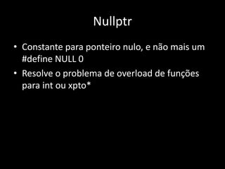 Auto e decltypeautoDeduz o tipo da variável pelo tipo da expressão rvalue na atribuiçãoauto a = 10;for(auto i = v.begin() ; i != v.end() ; ++i);decltype(a) b;