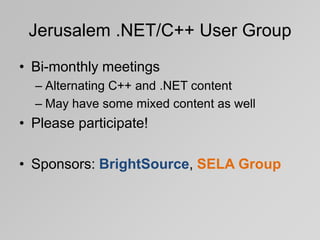Jerusalem .NET/C++ User Group
• Bi-monthly meetings
  – Alternating C++ and .NET content
  – May have some mixed content as well
• Please participate!

• Sponsors: BrightSource, SELA Group
 