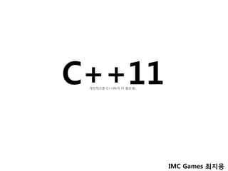 C++11
 개인적으론 C++0b가 더 좋은데..




                        IMC Games 최지웅
 