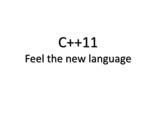 C++11
Feel the new language
 