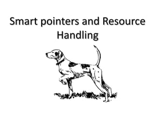 Smart pointers and Resource
         Handling
 