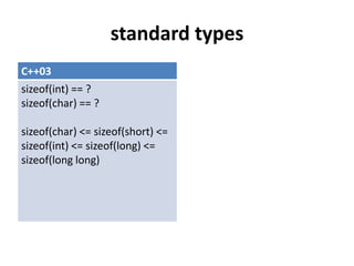 standard types
C++03                             C++11
sizeof(int) == ?                  int8_t
sizeof(char) == 1 byte(== ...