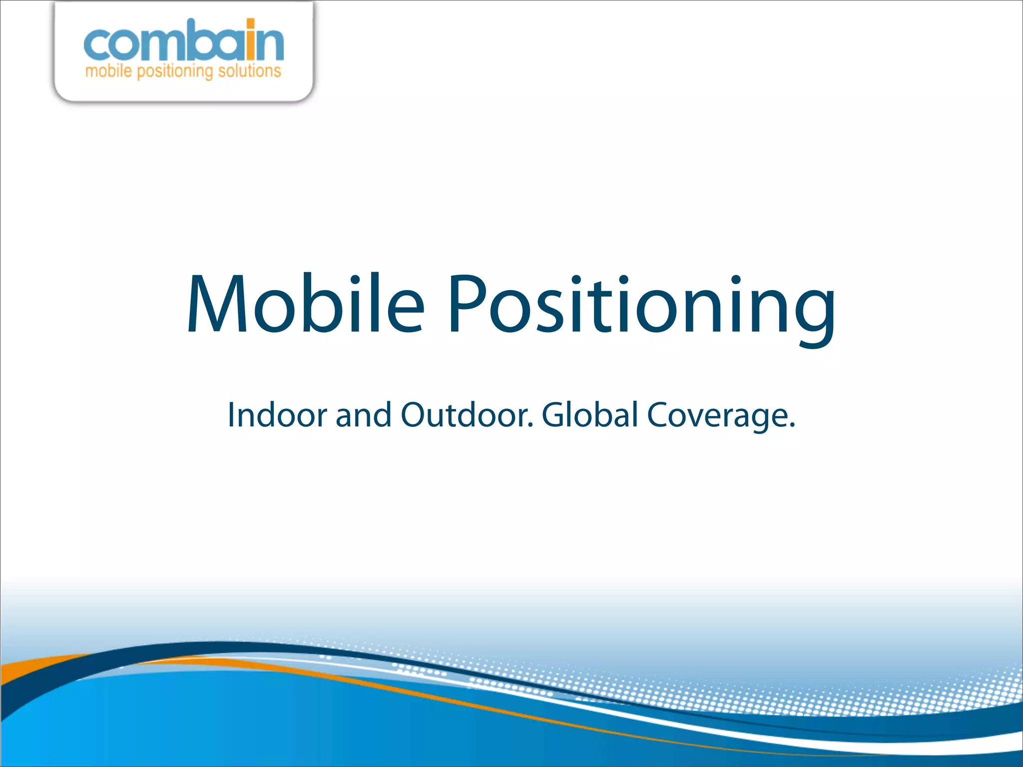 Mobile Positioning
 Indoor and Outdoor. Global Coverage.
 