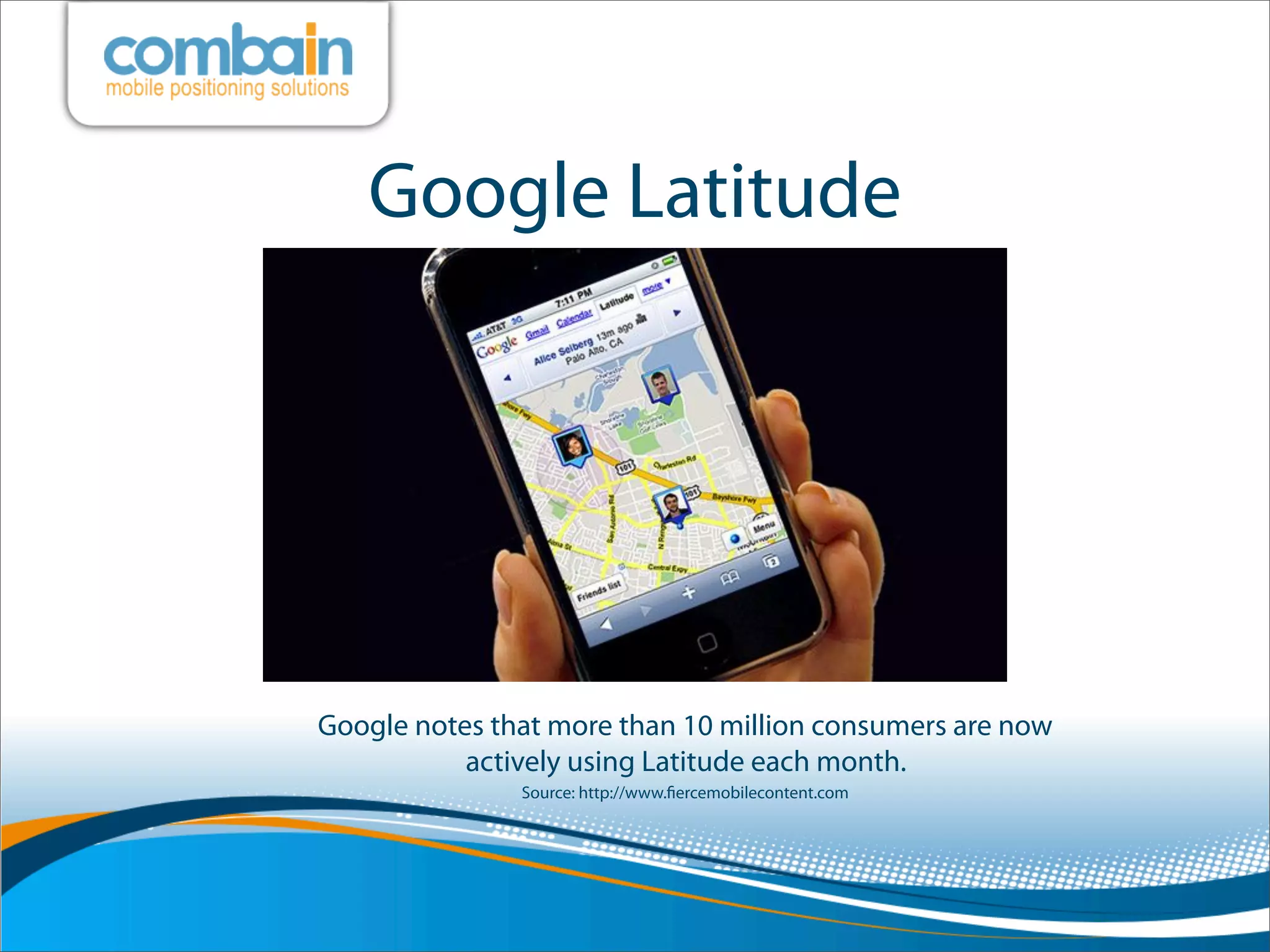 Google Latitude




Google notes that more than 10 million consumers are now
           actively using Latitude each month.
               Source: http://www.ﬁercemobilecontent.com
 