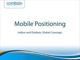 Mobile Positioning
 Indoor and Outdoor. Global Coverage.
 