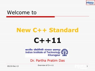 Welcome to

New C++ Standard

C++11
Dr. Partha Pratim Das
09/10-Dec-13

Overview of C++11

1

 