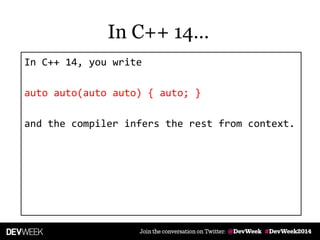 In C++ 14, you write
auto auto(auto auto) { auto; }
and the compiler infers the rest from context.
In C++ 14…
 