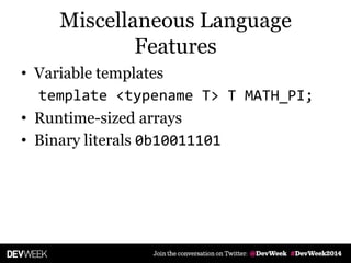 Miscellaneous Language
Features
• Variable templates
template <typename T> T MATH_PI;
• Runtime-sized arrays
• Binary literals 0b10011101
 