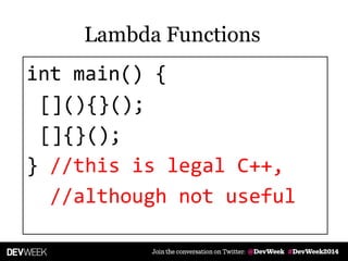 int main() {
[](){}();
[]{}();
} //this is legal C++,
//although not useful
Lambda Functions
 