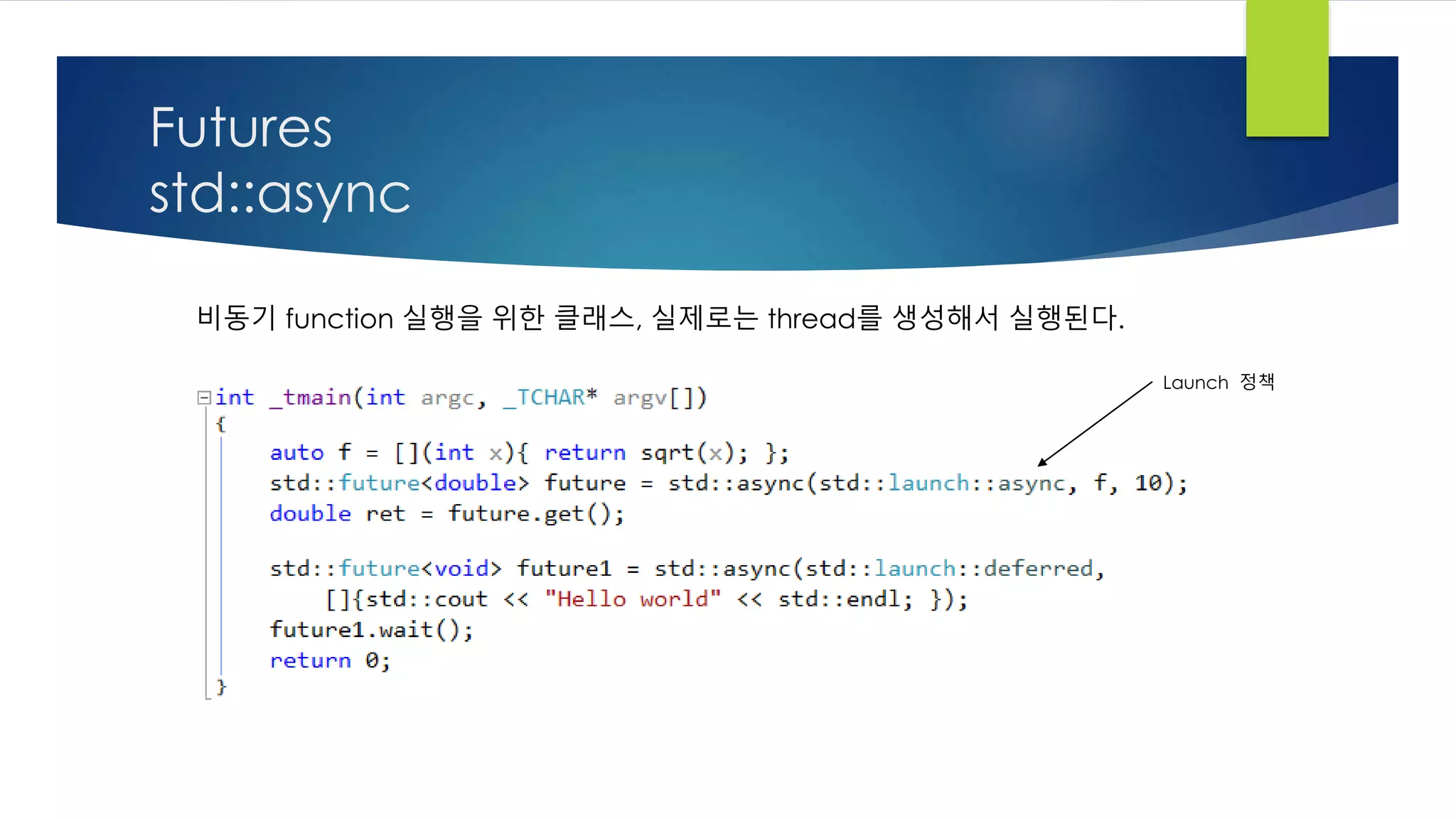 Futures
std::async
비동기 function 실행을 위한 클래스, 실제로는 thread를 생성해서 실행된다.
Launch 정책