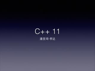 C++ 11
潘旻琦·孝达
 