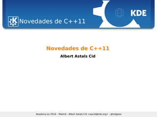 Sebastian Kügler <sebas@kde.org>, FrOSCon 2006
Akademy-es 2016 – Madrid - Albert Astals Cid <aacid@kde.org> - @tsdgeos
Novedades de C++11Novedades de C++11
Novedades de C++11
Albert Astals Cid
 