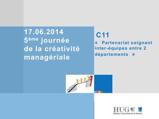 Etre les premiers pour
vous
Etre les premiers pour
vous
17.06.2014
5ème journée
de la créativité
managériale
C11
« Partenariat soignant
inter-équipes entre 2
départements »
 