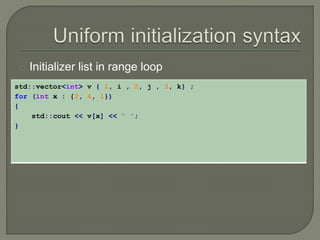 Initializer list in range loop 
std::vector<int> v { 1, i , 2, j , 3, k} ; 
for (int x : {2, 4, 1}) 
{ 
std::cout << v[x] << " "; 
} 
 