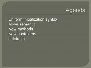 Uniform initialization syntax 
Move semantic 
New methods 
New containers 
std::tuple 
 