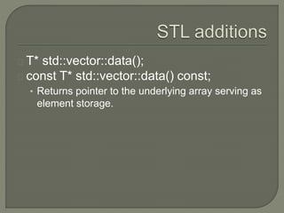T* std::vector::data(); 
const T* std::vector::data() const; 
• Returns pointer to the underlying array serving as 
element storage. 
 
