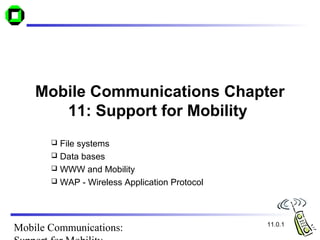 Mobile Communications Chapter
       11: Support for Mobility
        File systems
        Data bases
        WWW and Mobility
        WAP - Wireless Application Protocol




                                               11.0.1
Mobile Communications:
 