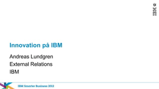 Innovation på IBM
Andreas Lundgren
External Relations
IBM
 