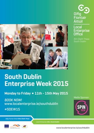 South Dublin
Enterprise Week 2015
Monday to Friday n 11th - 15th May 2015
BOOK NOW!
www.localenterprise.ie/southdublin
#SDEW15
Áth Cliath Theas
South Dublin
www.localenterprise.ie/southdublin
Media Sponsor:
 
