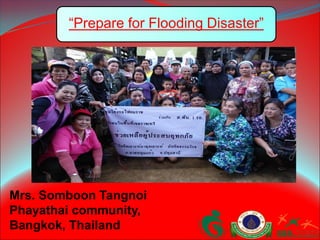Mrs. Somboon Tangnoi
Phayathai community,
Bangkok, Thailand
“Prepare for Flooding Disaster”
 