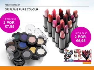 ORIFLAME PURE COLOUR
Págs.132-133
REDUÇÕES FINAIS!
1 POR €4,95
2 POR
€6,95
1 POR €5,95
2 POR
€7,95
 