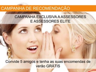 CAMPANHA DE RECOMENDAÇÃO
Convide 5 amigos e tenha as suas encomendas de
verão GRÁTIS
CAMPANHA EXCLUSIVA A ASSESSORES
E ASSESSORES ELITE
 