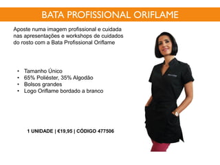 • Tamanho Único
• 65% Poliéster, 35% Algodão
• Bolsos grandes
• Logo Oriflame bordado a branco
BATA PROFISSIONAL ORIFLAME
Aposte numa imagem profissional e cuidada
nas apresentações e workshops de cuidados
do rosto com a Bata Profissional Oriflame
1 UNIDADE | €19,95 | CÓDIGO 477506
 