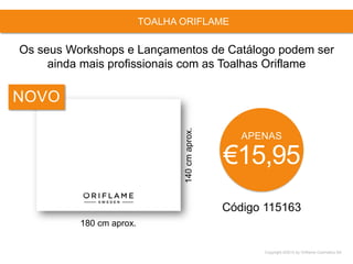 Copyright ©2015 by Oriflame Cosmetics SA
TOALHA ORIFLAME
Código 115163
APENAS
€15,95
Os seus Workshops e Lançamentos de Catálogo podem ser
ainda mais profissionais com as Toalhas Oriflame
180 cm aprox.
140cmaprox.
NOVO
 