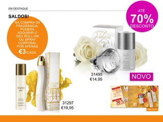 Págs.24-25
EM DESTAQUE
NA COMPRA DA
FRAGRÂNCIA,
PODERÁ
ADQUIRIR O
DEO ROLL-ON
OU SPRAY
CORPORAL
POR APENAS
€3/CADA
SALDOS!
NOVO
ATÉ
70%DESCONTO
31297
€19,95
31495
€14,95
 