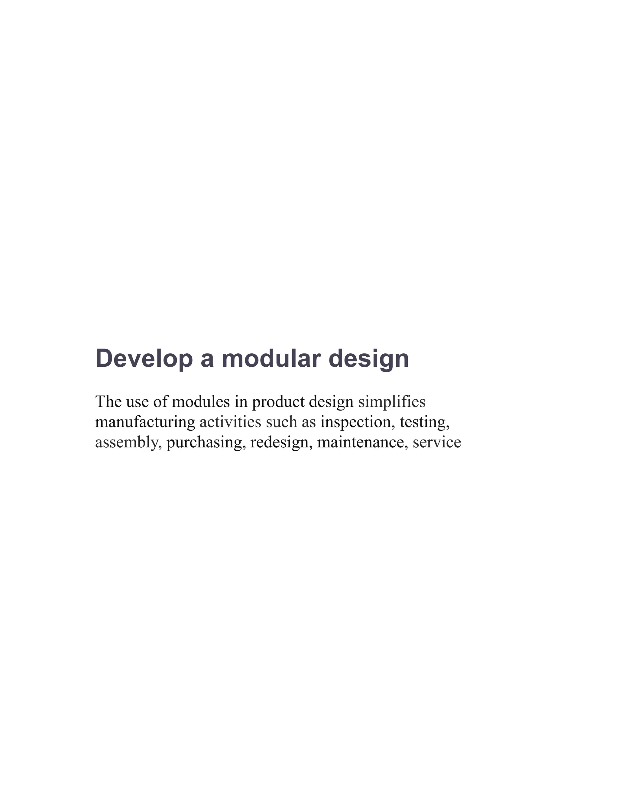 Develop a modular design
The use of modules in product design simplifies
manufacturing activities such as inspection, testing,
assembly, purchasing, redesign, maintenance, service
 