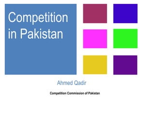 Ahmed Qadir
Competition Commission of Pakistan
Competition
in Pakistan
 