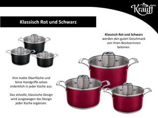 Klassisch Rot und Schwarz
werden den guten Geschmack
von ihren BesitzerInnen
betonen.
Klassisch Rot und Schwarz
Ihre matte Oberfläche und
feine Handgriffe sehen
ordentlich in jeder Küche aus.
Das stilvolle, klassische Design
wird ausgewogen das Design
jeder Küche ergänzen.
 