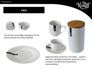 Die Geschirr-Serie Lacy ist geeignet für die
wahren Kenner der hohen Qualität.
Porzellangeschirr
Lacy
Sogar der Name spricht für sich selbst - „spitzen“,
was fein und elegant bedeutet, bestimmt, um zu
verzieren und den feinen Geschmack
hervorzuheben.
 