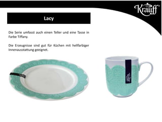 Die Serie umfasst auch einen Teller und eine Tasse in
Farbe Tiffany.
Die Erzeugnisse sind gut für Küchen mit hellfarbiger
Innenausstattung geeignet.
Lacy
 