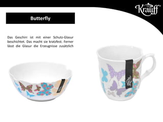Das Geschirr ist mit einer Schutz-Glasur
beschichtet. Das macht sie kratzfest. Ferner
lässt die Glasur die Erzeugnisse zusätzlich
glänzen.
Butterfly
 