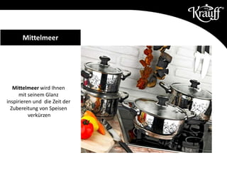 Mittelmeer wird Ihnen
mit seinem Glanz
inspirieren und die Zeit der
Zubereitung von Speisen
verkürzen
Mittelmeer
 