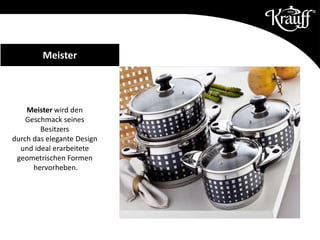 Meister wird den
Geschmack seines
Besitzers
durch das elegante Design
und ideal erarbeitete
geometrischen Formen
hervorheben.
Meister
 