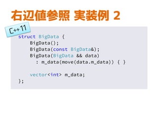 右辺値参照 実装例 2
struct BigData {
BigData();
BigData(const BigData&);
BigData(BigData && data)
: m_data(move(data.m_data)) { }
vector<int> m_data;
};
 