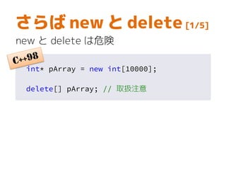 さらば new と delete [1/5]
new と delete は危険
int* pArray = new int[10000];
delete[] pArray; // 取扱注意
 