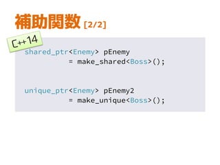 補助関数 [2/2]
shared_ptr<Enemy> pEnemy
= make_shared<Boss>();
unique_ptr<Enemy> pEnemy2
= make_unique<Boss>();
 