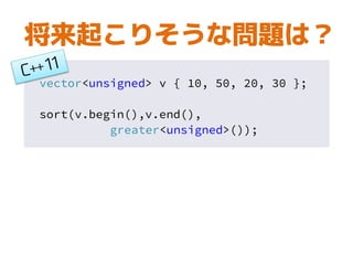 将来起こりそうな問題は？
vector<unsigned> v { 10, 50, 20, 30 };
sort(v.begin(),v.end(),
greater<unsigned>());
 