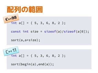 配列の範囲
int a[] = { 5, 3, 6, 8, 2 };
const int size = sizeof(a)/sizeof(a[0]);
sort(a,a+size);
int a[] = { 5, 3, 6, 8, 2 };
sort(begin(a),end(a));
 