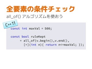 const int maxVal = 500;
const bool ruleKept
= all_of(v.begin(),v.end(),
[=](int n){ return n<=maxVal; });
全要素の条件チェック
all_of() アルゴリズムを使おう
 
