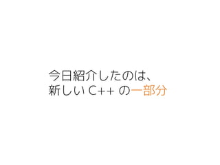 今日紹介したのは、
新しい C++ の一部分
 
