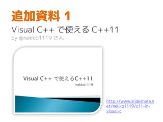 追加資料 1
Visual C++ で使える C++11
by @nekko1119 さん
http://www.slideshare.n
et/nekko1119/c11-in-
visual-c
 