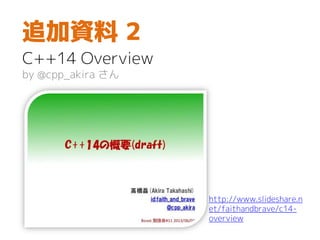 追加資料 2
C++14 Overview
by @cpp_akira さん
http://www.slideshare.n
et/faithandbrave/c14-
overview
 